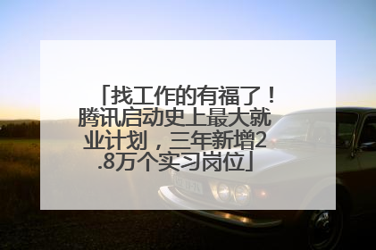 找工作的有福了！腾讯启动史上最大就业计划，三年新增2.8万个实习岗位