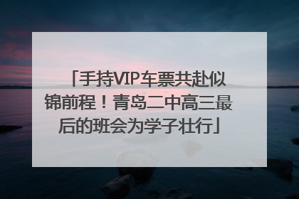 手持VIP车票共赴似锦前程！青岛二中高三最后的班会为学子壮行