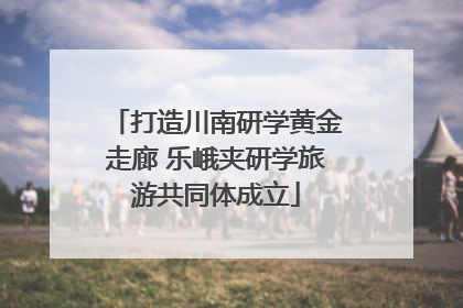 打造川南研学黄金走廊 乐峨夹研学旅游共同体成立