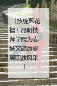 技绽蓝花楹！昆明技师学院为春城文旅添彩展职教风采