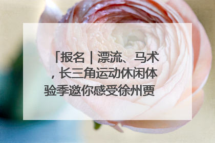 报名｜漂流、马术，长三角运动休闲体验季邀你感受徐州贾汪的“夏日限定”