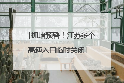 拥堵预警！江苏多个高速入口临时关闭