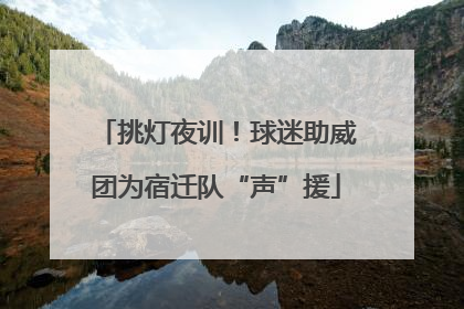 挑灯夜训！球迷助威团为宿迁队“声”援