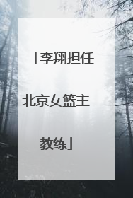 李翔担任北京女篮主教练