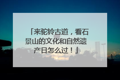 来驼铃古道，看石景山的文化和自然遗产日怎么过！