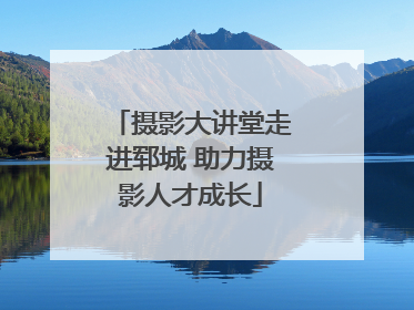 摄影大讲堂走进郓城 助力摄影人才成长