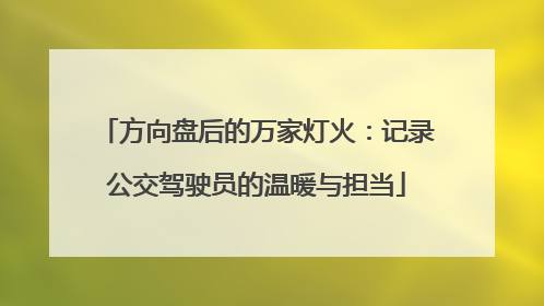 方向盘后的万家灯火：记录公交驾驶员的温暖与担当
