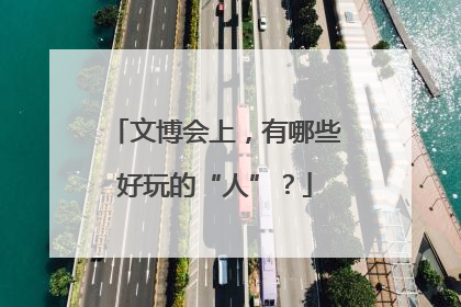 文博会上，有哪些好玩的“人”？