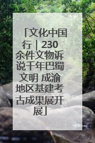 文化中国行｜230余件文物诉说千年巴蜀文明 成渝地区基建考古成果展开展
