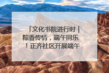 文化书院进行时｜粽香传情，端午同乐！正齐社区开展端午包粽子大赛