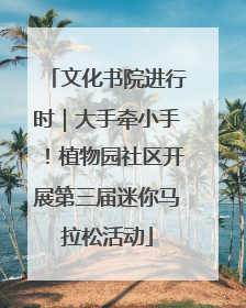 文化书院进行时｜大手牵小手！植物园社区开展第三届迷你马拉松活动