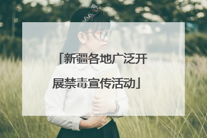 新疆各地广泛开展禁毒宣传活动