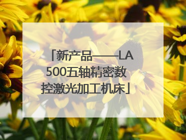 新产品——LA500五轴精密数控激光加工机床