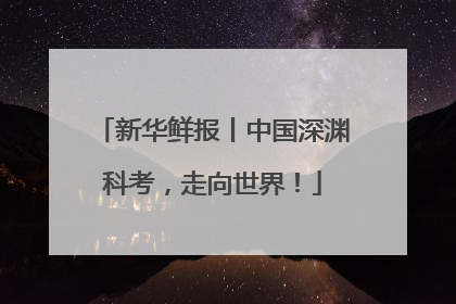 新华鲜报丨中国深渊科考，走向世界！
