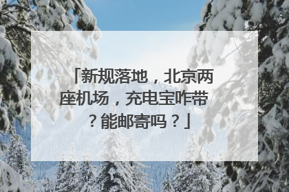 新规落地，北京两座机场，充电宝咋带？能邮寄吗？