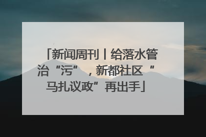新闻周刊丨给落水管治“污”，新都社区“马扎议政”再出手