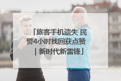 旅客手机遗失 民警4小时找回获点赞｜新时代新雷锋