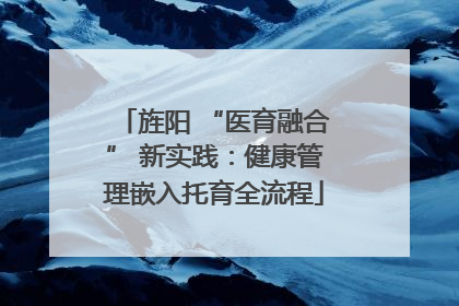 旌阳 “医育融合” 新实践：健康管理嵌入托育全流程