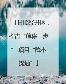 日照经开区：考古“前移一步” 项目“降本提速”