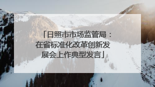 日照市市场监管局：在省标准化改革创新发展会上作典型发言