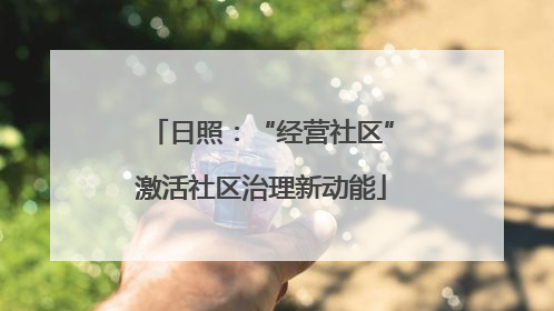 日照：“经营社区”激活社区治理新动能