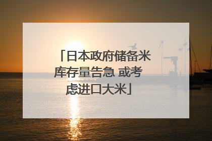日本政府储备米库存量告急 或考虑进口大米