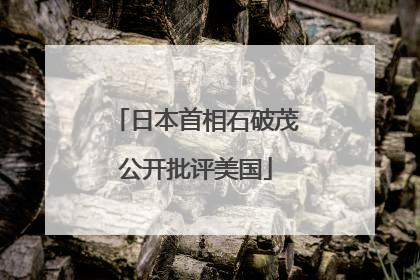 日本首相石破茂公开批评美国