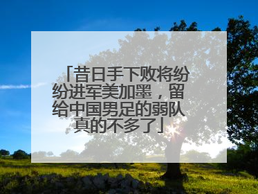 昔日手下败将纷纷进军美加墨，留给中国男足的弱队真的不多了