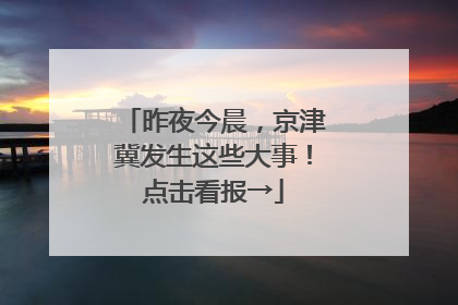 昨夜今晨，京津冀发生这些大事！点击看报→
