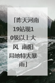 昨天河南19站现10级以上大风  南阳局地特大暴雨