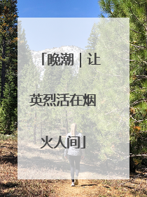 晚潮｜让英烈活在烟火人间