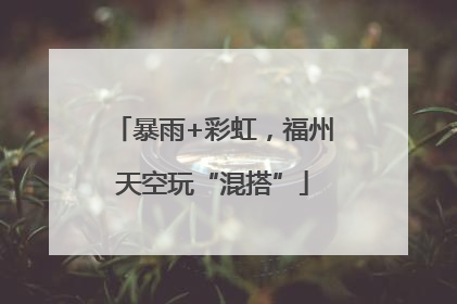 暴雨+彩虹，福州天空玩“混搭”