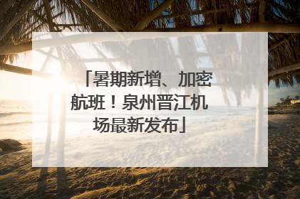 暑期新增、加密航班！泉州晋江机场最新发布