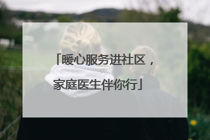 暖心服务进社区，家庭医生伴你行