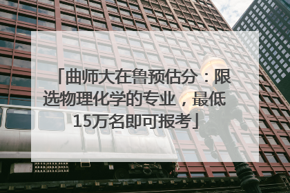 曲师大在鲁预估分：限选物理化学的专业，最低15万名即可报考