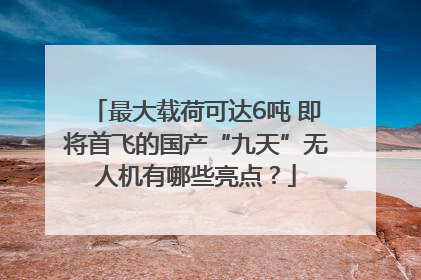 最大载荷可达6吨 即将首飞的国产“九天”无人机有哪些亮点？