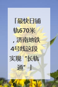 最快日铺轨670米，济南地铁4号线这段实现“长轨通”