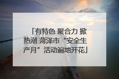 有特色 聚合力 掀热潮 菏泽市“安全生产月”活动遍地开花