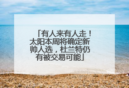 有人来有人走！太阳本周将确定新帅人选，杜兰特仍有被交易可能