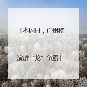 本周日，广州将演群“龙”争霸