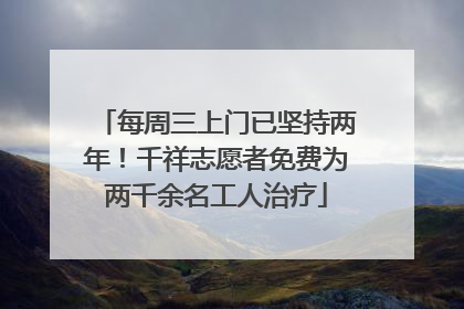 每周三上门已坚持两年！千祥志愿者免费为两千余名工人治疗