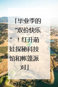 毕业季的“双份快乐”！红升萌娃探秘科技馆和帐篷派对