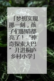 梦想实现那一刻，孩子们眼睛都亮了！“神奇探索大巴”开进桐庐乡村小学
