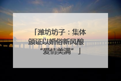 潍坊坊子：集体颁证以婚俗新风酿“爱情美满”