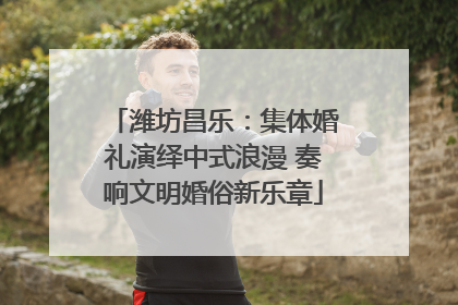 潍坊昌乐：集体婚礼演绎中式浪漫 奏响文明婚俗新乐章