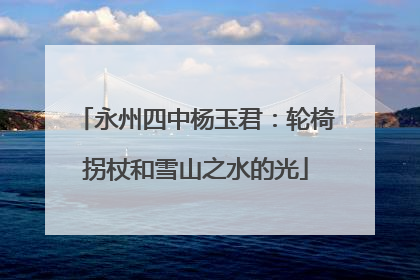 永州四中杨玉君：轮椅拐杖和雪山之水的光