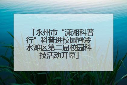 永州市“潇湘科普行”科普进校园暨冷水滩区第二届校园科技活动开幕