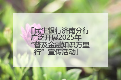 民生银行济南分行广泛开展2025年“普及金融知识万里行”宣传活动