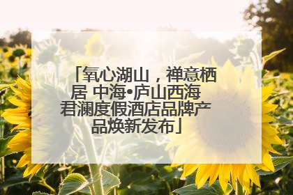 氧心湖山，禅意栖居 中海•庐山西海君澜度假酒店品牌产品焕新发布