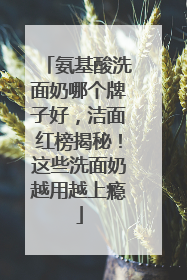 氨基酸洗面奶哪个牌子好，洁面红榜揭秘！这些洗面奶越用越上瘾